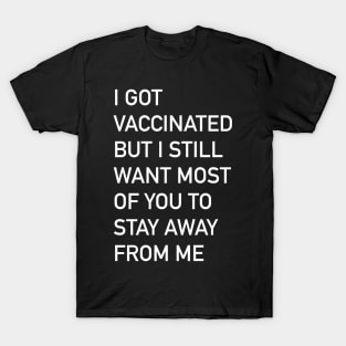 I got vaccinated but I still want most of you to stay away from me T-Shirt